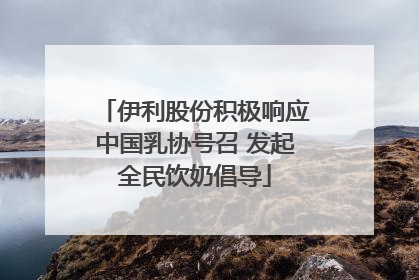 伊利股份积极响应中国乳协号召 发起全民饮奶倡导