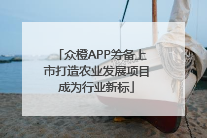 众橙APP筹备上市打造农业发展项目成为行业新标
