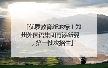 优质教育新地标！郑州外国语集团再添新翼，第一批次招生