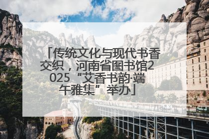 传统文化与现代书香交织，河南省图书馆2025“艾香书韵·端午雅集”举办