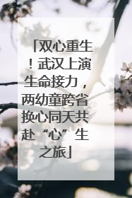 双心重生！武汉上演生命接力，两幼童跨省换心同天共赴“心”生之旅