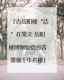 古岳阳楼“活”在笔尖 岳阳楼博物馆借丹青重现千年名楼