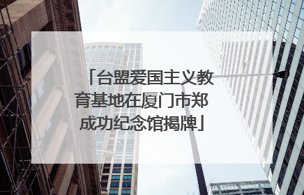 台盟爱国主义教育基地在厦门市郑成功纪念馆揭牌