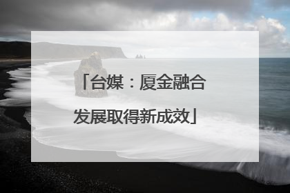 台媒：厦金融合发展取得新成效