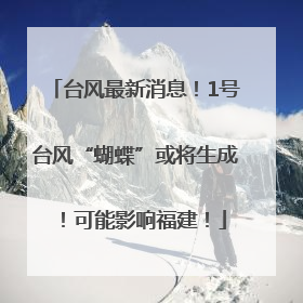 台风最新消息！1号台风“蝴蝶”或将生成！可能影响福建！