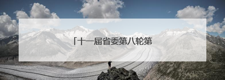 十一届省委第八轮第二批次巡视完成进驻