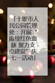 十堰市人民公园管理处：开展“赓续红色血脉 聚力支点建设”庆七一活动