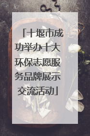 十堰市成功举办十大环保志愿服务品牌展示交流活动