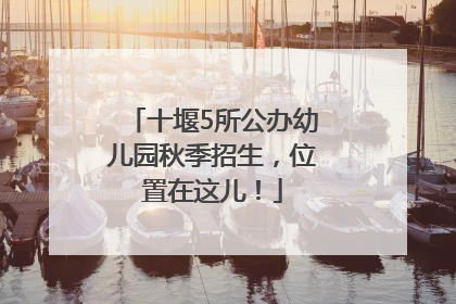 十堰5所公办幼儿园秋季招生，位置在这儿！