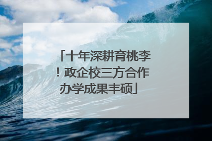 十年深耕育桃李！政企校三方合作办学成果丰硕