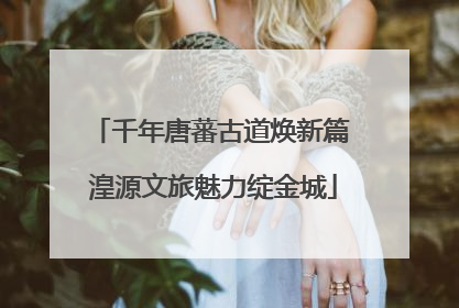 千年唐蕃古道焕新篇 湟源文旅魅力绽金城