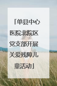单县中心医院北院区党支部开展关爱残障儿童活动