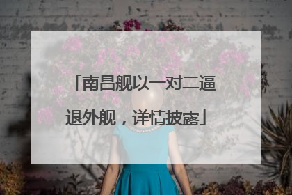 南昌舰以一对二逼退外舰，详情披露
