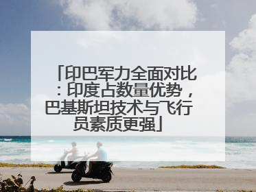 印巴军力全面对比：印度占数量优势，巴基斯坦技术与飞行员素质更强