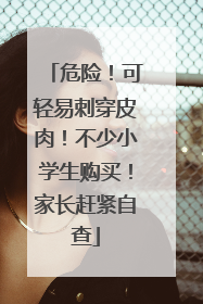 危险！可轻易刺穿皮肉！不少小学生购买！家长赶紧自查