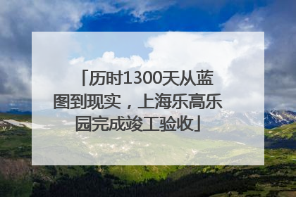 历时1300天从蓝图到现实，上海乐高乐园完成竣工验收