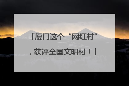 厦门这个“网红村”，获评全国文明村！