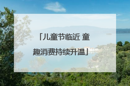 儿童节临近 童趣消费持续升温