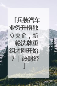 兵装汽车业务升格独立央企，新一轮洗牌重组才刚开始？｜热财经