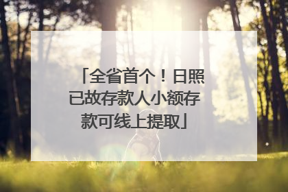 全省首个！日照已故存款人小额存款可线上提取