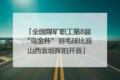 全国煤矿职工第8届“乌金杯”羽毛球比赛山西襄垣挥拍开赛