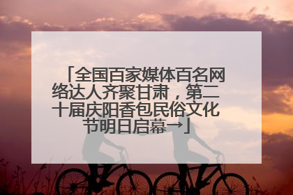 全国百家媒体百名网络达人齐聚甘肃，第二十届庆阳香包民俗文化节明日启幕→