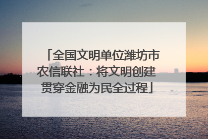 全国文明单位潍坊市农信联社：将文明创建贯穿金融为民全过程