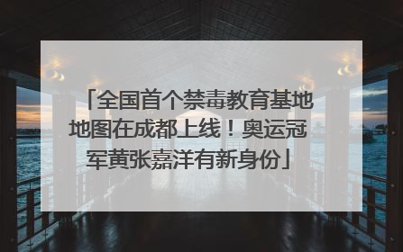 全国首个禁毒教育基地地图在成都上线！奥运冠军黄张嘉洋有新身份