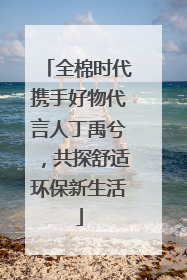 全棉时代携手好物代言人丁禹兮，共探舒适环保新生活