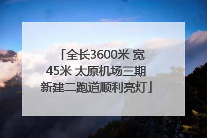 全长3600米 宽45米 太原机场三期新建二跑道顺利亮灯
