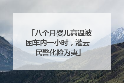 八个月婴儿高温被困车内一小时，灌云民警化险为夷