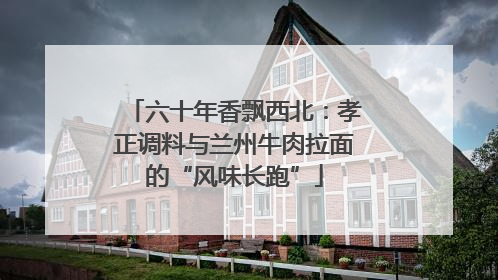 六十年香飘西北：孝正调料与兰州牛肉拉面的“风味长跑”