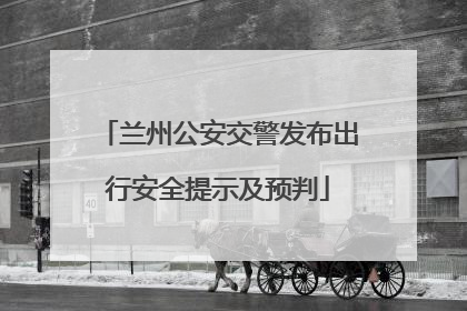 兰州公安交警发布出行安全提示及预判