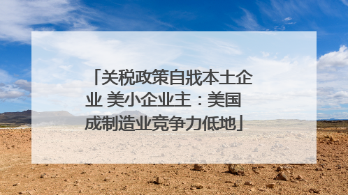 关税政策自戕本土企业 美小企业主：美国成制造业竞争力低地