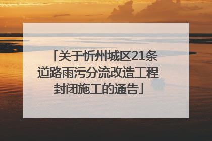 关于忻州城区21条道路雨污分流改造工程封闭施工的通告