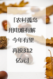 农村孤岛用电难有解 今年有望再投312亿元