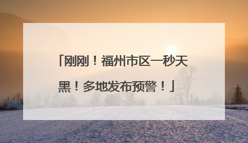 刚刚！福州市区一秒天黑！多地发布预警！