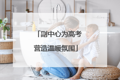 副中心为高考营造温暖氛围