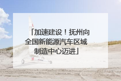 加速建设！抚州向全国新能源汽车区域制造中心迈进