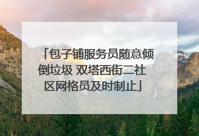 包子铺服务员随意倾倒垃圾 双塔西街二社区网格员及时制止