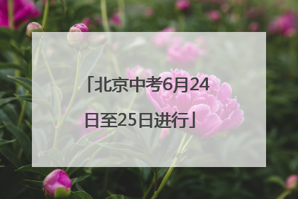 北京中考6月24日至25日进行