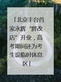 北京丰台首家永辉“胖改店”开业，高考期间还为考生设临时休息区