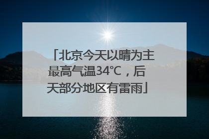 北京今天以晴为主最高气温34℃，后天部分地区有雷雨