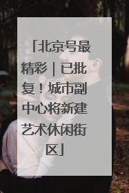 北京号最精彩｜已批复！城市副中心将新建艺术休闲街区