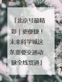 北京号最精彩｜更便捷！未来科学城这条重要交通动脉全线贯通