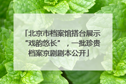 北京市档案馆搭台展示“戏韵悠长”，一批珍贵档案京剧剧本公开