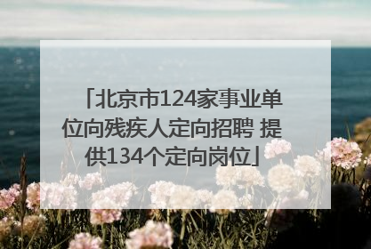 北京市124家事业单位向残疾人定向招聘 提供134个定向岗位