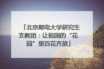 北京邮电大学研究生支教团：让祖国的“花园”里百花齐放