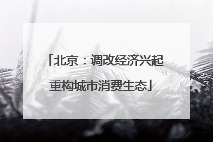 北京：调改经济兴起 重构城市消费生态