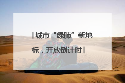 城市“绿肺”新地标，开放倒计时